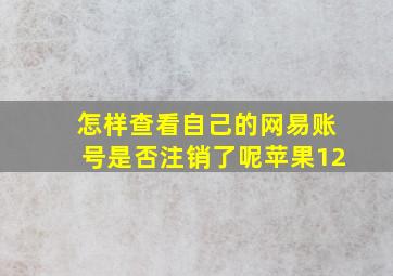 怎样查看自己的网易账号是否注销了呢苹果12