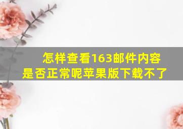 怎样查看163邮件内容是否正常呢苹果版下载不了