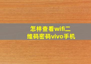 怎样查看wifi二维码密码vivo手机