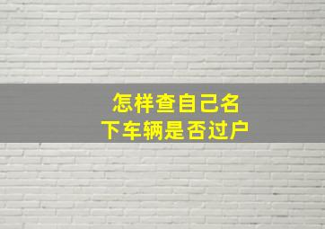 怎样查自己名下车辆是否过户