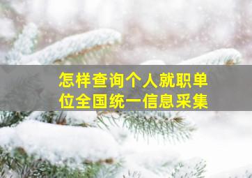 怎样查询个人就职单位全国统一信息采集