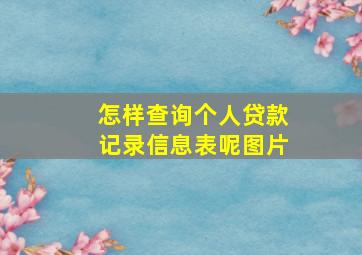 怎样查询个人贷款记录信息表呢图片