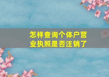 怎样查询个体户营业执照是否注销了