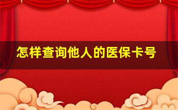 怎样查询他人的医保卡号