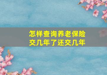 怎样查询养老保险交几年了还交几年