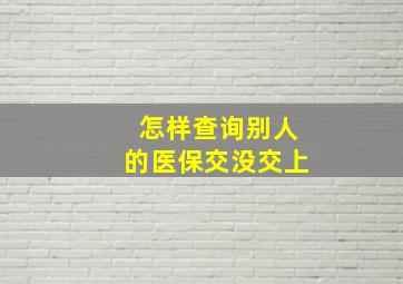 怎样查询别人的医保交没交上