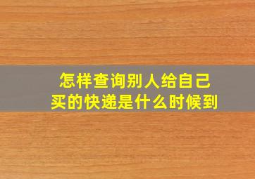 怎样查询别人给自己买的快递是什么时候到