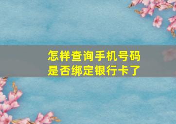 怎样查询手机号码是否绑定银行卡了