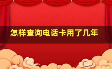 怎样查询电话卡用了几年