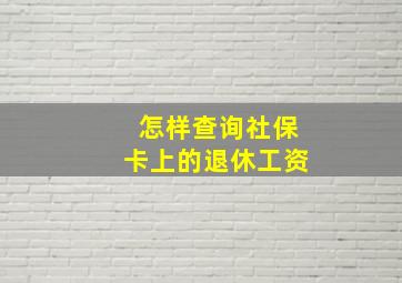 怎样查询社保卡上的退休工资