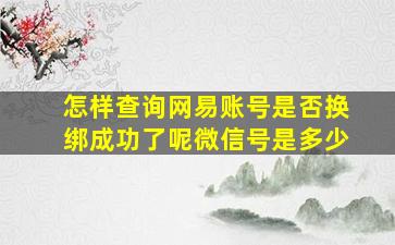 怎样查询网易账号是否换绑成功了呢微信号是多少