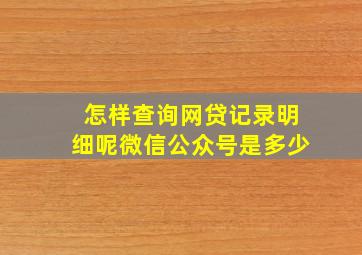 怎样查询网贷记录明细呢微信公众号是多少