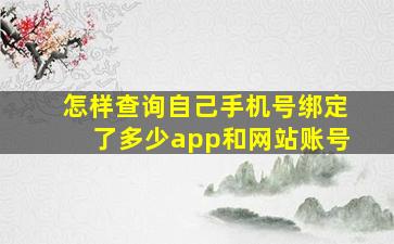 怎样查询自己手机号绑定了多少app和网站账号