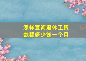 怎样查询退休工资数额多少钱一个月