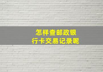 怎样查邮政银行卡交易记录呢