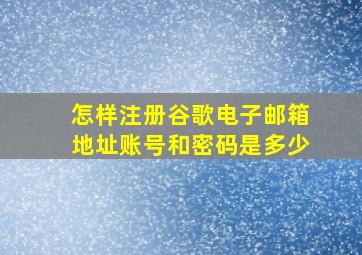 怎样注册谷歌电子邮箱地址账号和密码是多少