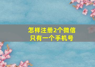 怎样注册2个微信 只有一个手机号