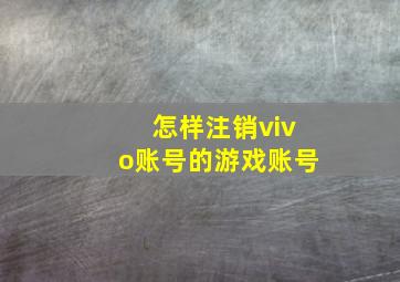 怎样注销vivo账号的游戏账号