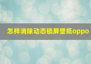 怎样消除动态锁屏壁纸oppo