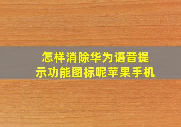 怎样消除华为语音提示功能图标呢苹果手机