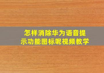 怎样消除华为语音提示功能图标呢视频教学