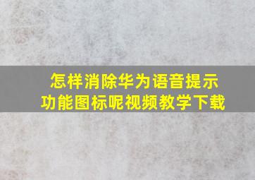 怎样消除华为语音提示功能图标呢视频教学下载