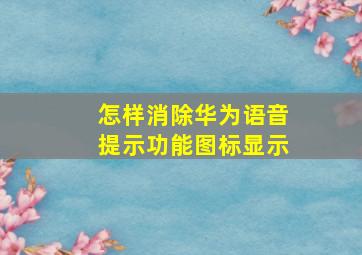 怎样消除华为语音提示功能图标显示