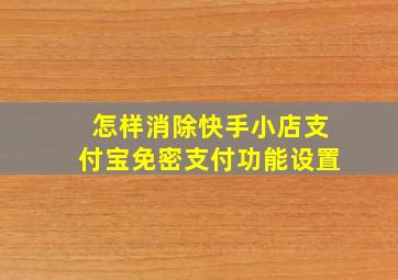 怎样消除快手小店支付宝免密支付功能设置