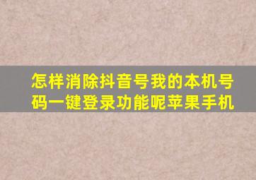 怎样消除抖音号我的本机号码一键登录功能呢苹果手机