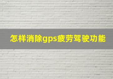 怎样消除gps疲劳驾驶功能