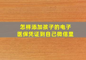 怎样添加孩子的电子医保凭证到自己微信里