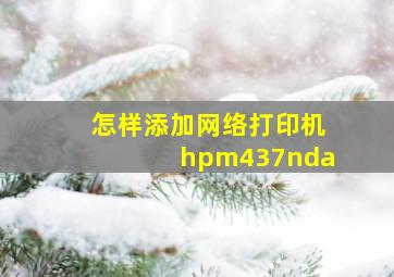 怎样添加网络打印机hpm437nda