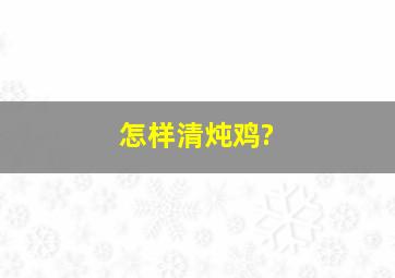 怎样清炖鸡?