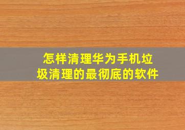 怎样清理华为手机垃圾清理的最彻底的软件