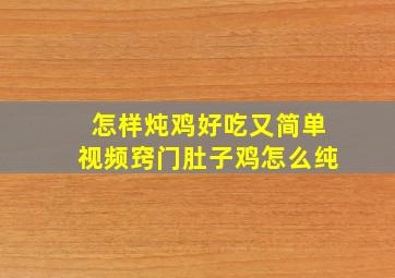 怎样炖鸡好吃又简单视频窍门肚子鸡怎么纯