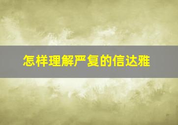 怎样理解严复的信达雅