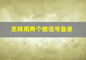 怎样用两个微信号登录