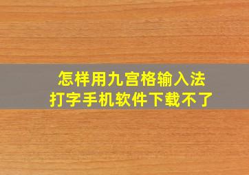 怎样用九宫格输入法打字手机软件下载不了