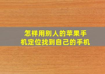 怎样用别人的苹果手机定位找到自己的手机