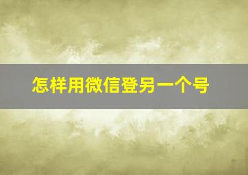 怎样用微信登另一个号