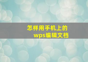 怎样用手机上的wps编辑文档