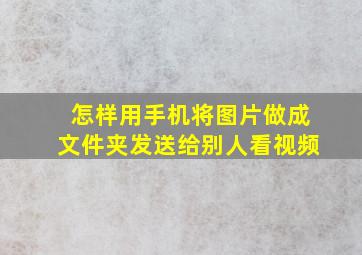 怎样用手机将图片做成文件夹发送给别人看视频