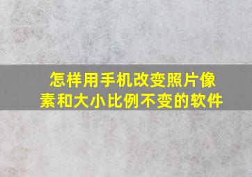 怎样用手机改变照片像素和大小比例不变的软件