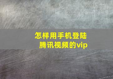 怎样用手机登陆腾讯视频的vip