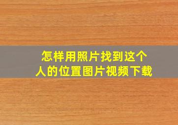 怎样用照片找到这个人的位置图片视频下载