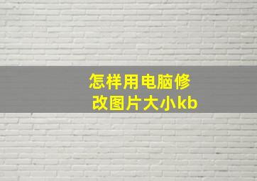 怎样用电脑修改图片大小kb