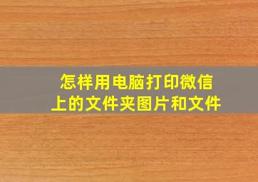 怎样用电脑打印微信上的文件夹图片和文件