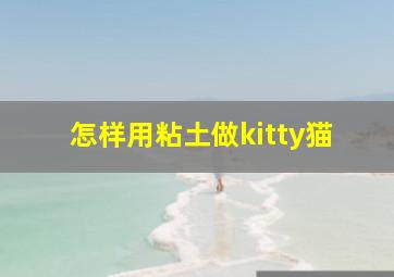 怎样用粘土做kitty猫