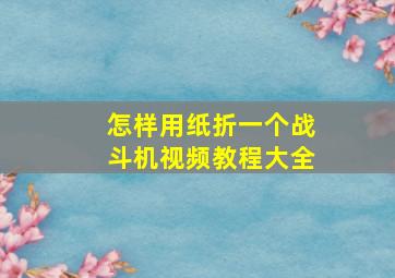 怎样用纸折一个战斗机视频教程大全