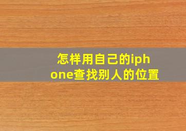 怎样用自己的iphone查找别人的位置